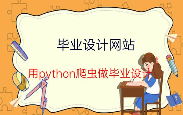 毕业设计网站 用python爬虫做毕业设计，应该爬哪个网站比较好？